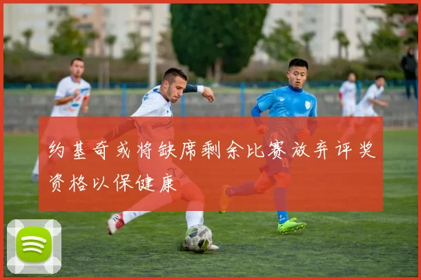 约基奇或将缺席剩余比赛放弃评奖资格以保健康