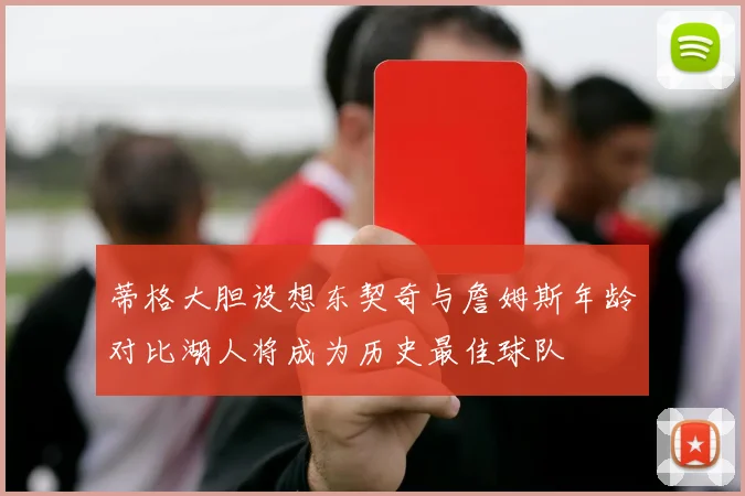 蒂格大胆设想东契奇与詹姆斯年龄对比湖人将成为历史最佳球队