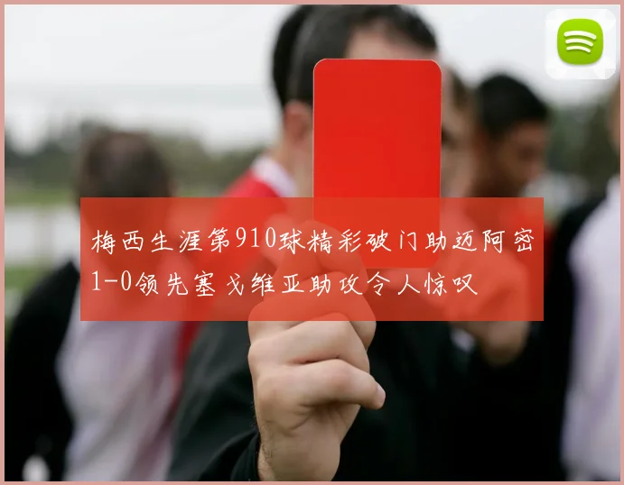 梅西生涯第910球精彩破门助迈阿密1-0领先塞戈维亚助攻令人惊叹