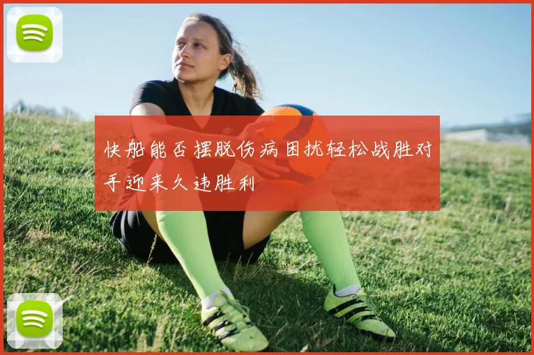 快船能否摆脱伤病困扰轻松战胜对手迎来久违胜利