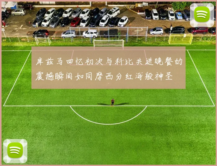 库兹马回忆初次与科比共进晚餐的震撼瞬间如同摩西分红海般神圣